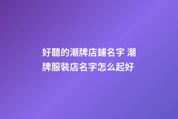 好聽的潮牌店鋪名字 潮牌服裝店名字怎么起好-第1張-店鋪起名-玄機派